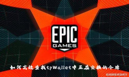 如何高效查找tpWallet中正在交换的令牌