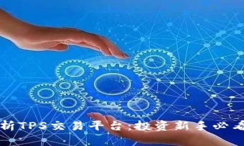 全面解析TPS交易平台：投资新手必看的指南
